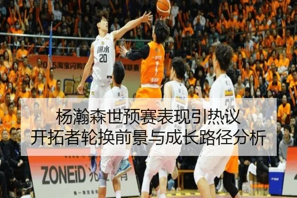 杨瀚森世预赛表现引热议 开拓者轮换前景与成长路径分析