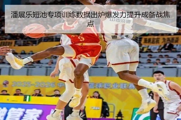 潘展乐短池专项训练数据出炉爆发力提升成备战焦点